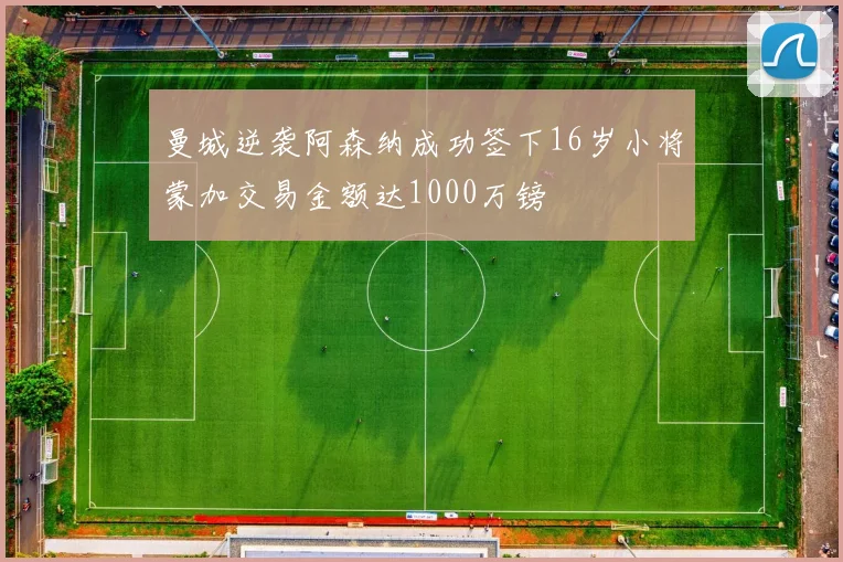 曼城逆袭阿森纳成功签下16岁小将蒙加交易金额达1000万镑