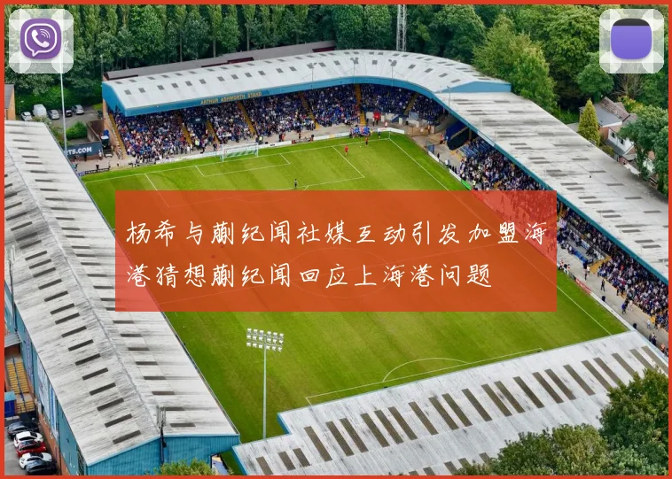 杨希与蒯纪闻社媒互动引发加盟海港猜想蒯纪闻回应上海港问题
