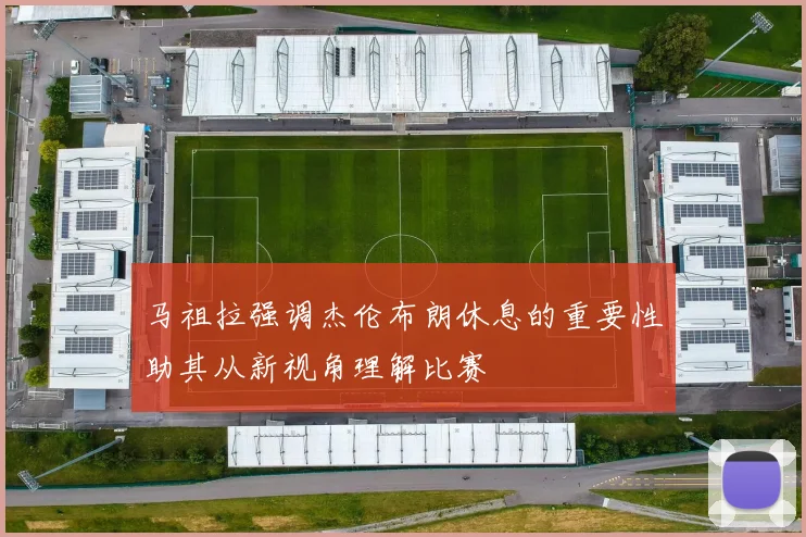 马祖拉强调杰伦布朗休息的重要性助其从新视角理解比赛