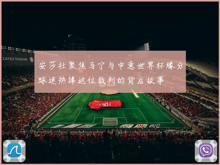 安莎社聚焦马宁与中意世界杯缘分球迷热捧这位裁判的背后故事